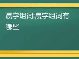 晨字怎么组词:”早晨“”清晨“”晨曦“······